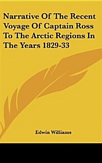 Narrative of the Recent Voyage of Captain Ross to the Arctic Regions in the Years 1829-33 (Hardcover)