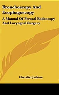 Bronchoscopy and Esophagoscopy: A Manual of Peroral Endoscopy and Laryngeal Surgery (Hardcover)