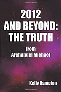 2012 and Beyond: The Truth: From Archangel Michael (Paperback)