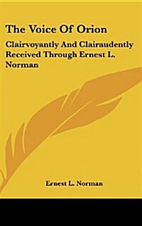 The Voice of Orion: Clairvoyantly and Clairaudently Received Through Ernest L. Norman (Hardcover)