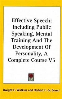 Effective Speech: Including Public Speaking, Mental Training and the Development of Personality, a Complete Course V5 (Hardcover)