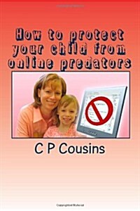 How to Protect Your Child from Online Predators: A 37-Year Old Man May Be Approaching Your 12-Year Old Child Right Now Asking for a Sexual Favour... A (Paperback)