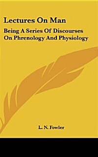 Lectures on Man: Being a Series of Discourses on Phrenology and Physiology (Hardcover)