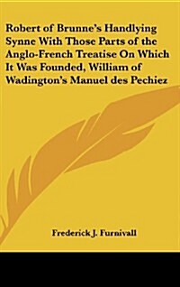 Robert of Brunnes Handlying Synne with Those Parts of the Anglo-French Treatise on Which It Was Founded, William of Wadingtons Manuel Des Pechiez (Hardcover)