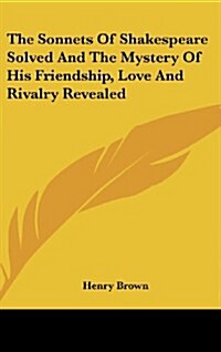 The Sonnets of Shakespeare Solved and the Mystery of His Friendship, Love and Rivalry Revealed (Hardcover)