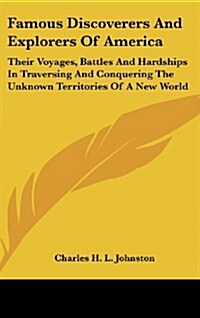 Famous Discoverers and Explorers of America: Their Voyages, Battles and Hardships in Traversing and Conquering the Unknown Territories of a New World (Hardcover)