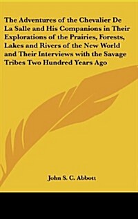 The Adventures of the Chevalier de La Salle and His Companions in Their Explorations of the Prairies, Forests, Lakes and Rivers of the New World and T (Hardcover)