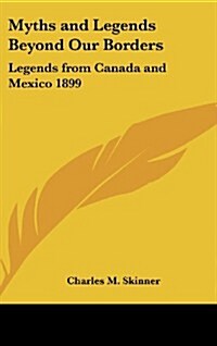 Myths and Legends Beyond Our Borders: Legends from Canada and Mexico 1899 (Hardcover)
