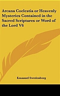 Arcana Coelestia or Heavenly Mysteries Contained in the Sacred Scriptures or Word of the Lord V6 (Hardcover)