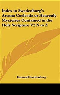 Index to Swedenborgs Arcana Coelestia or Heavenly Mysteries Contained in the Holy Scripture V2 N to Z (Hardcover)