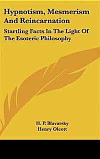 Hypnotism, Mesmerism and Reincarnation: Startling Facts in the Light of the Esoteric Philosophy (Hardcover)