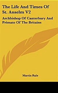 The Life and Times of St. Anselm V2: Archbishop of Canterbury and Primate of the Britains (Hardcover)