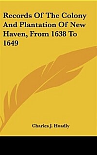 Records of the Colony and Plantation of New Haven, from 1638 to 1649 (Hardcover)