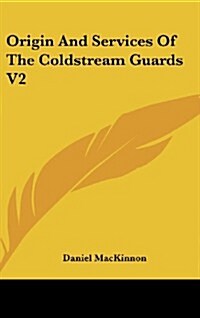 Origin and Services of the Coldstream Guards V2 (Hardcover)