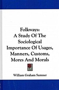 Folkways: A Study of the Sociological Importance of Usages, Manners, Customs, Mores and Morals (Hardcover)