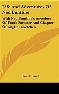 Life and Adventures of Ned Buntline: With Ned Buntlines Anecdote of Frank Forester and Chapter of Angling Sketches (Hardcover)