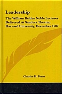 Leadership: The William Belden Noble Lectures Delivered at Sanders Theater, Harvard University, December 1907 (Hardcover)