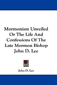 Mormonism Unveiled or the Life and Confessions of the Late Mormon Bishop John D. Lee (Hardcover)