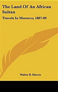 The Land of an African Sultan: Travels in Morocco, 1887-89 (Hardcover)