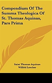 Compendium of the Summa Theologica of St. Thomas Aquinas, Pars Prima (Hardcover)