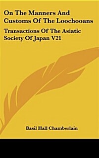 On the Manners and Customs of the Loochooans: Transactions of the Asiatic Society of Japan V21 (Hardcover)