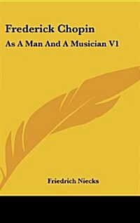 Frederick Chopin: As a Man and a Musician V1 (Hardcover)