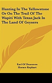 Hunting in the Yellowstone or on the Trail of the Wapiti with Texas Jack in the Land of Geysers (Hardcover)