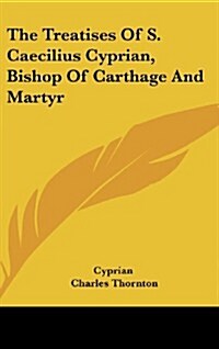 The Treatises of S. Caecilius Cyprian, Bishop of Carthage and Martyr (Hardcover)