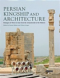 Persian Kingship and Architecture : Strategies of Power in Iran from the Achaemenids to the Pahlavis (Hardcover)