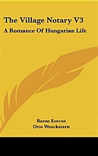 The Village Notary V3: A Romance of Hungarian Life (Hardcover)