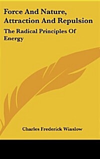 Force and Nature, Attraction and Repulsion: The Radical Principles of Energy (Hardcover)
