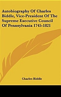 Autobiography of Charles Biddle, Vice-President of the Supreme Executive Council of Pennsylvania 1745-1821 (Hardcover)