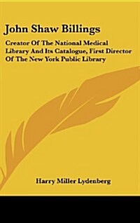 John Shaw Billings: Creator of the National Medical Library and Its Catalogue, First Director of the New York Public Library (Hardcover)
