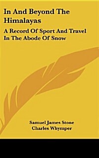 In and Beyond the Himalayas: A Record of Sport and Travel in the Abode of Snow (Hardcover)