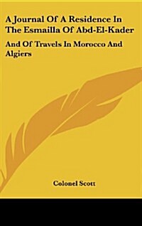 A Journal of a Residence in the Esmailla of Abd-El-Kader: And of Travels in Morocco and Algiers (Hardcover)