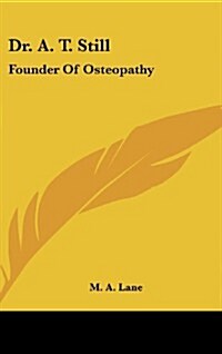 Dr. A. T. Still: Founder of Osteopathy (Hardcover)