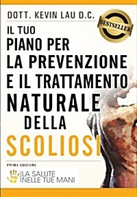 Il Tuo Piano Per La Prevenzione E Il Trattamento Naturale Della Scoliosi: La Salute Nelle Tue Mani (Paperback)