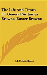 The Life and Times of General Sir James Browne, Buster Browne (Hardcover)