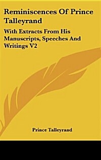 Reminiscences of Prince Talleyrand: With Extracts from His Manuscripts, Speeches and Writings V2 (Hardcover)