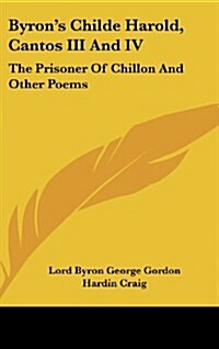 Byrons Childe Harold, Cantos III and IV: The Prisoner of Chillon and Other Poems (Hardcover)