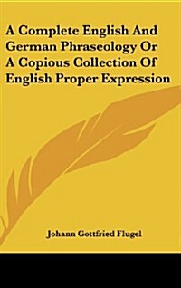 A Complete English and German Phraseology or a Copious Collection of English Proper Expression (Hardcover)