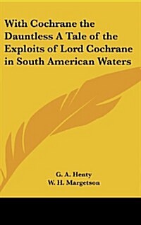 With Cochrane the Dauntless a Tale of the Exploits of Lord Cochrane in South American Waters (Hardcover)