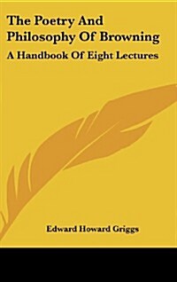 The Poetry and Philosophy of Browning: A Handbook of Eight Lectures (Hardcover)