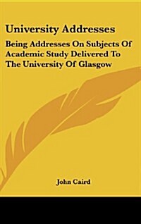 University Addresses: Being Addresses on Subjects of Academic Study Delivered to the University of Glasgow (Hardcover)