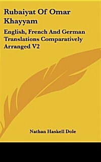 Rubaiyat of Omar Khayyam: English, French and German Translations Comparatively Arranged V2 (Hardcover)