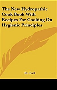 The New Hydropathic Cook Book with Recipes for Cooking on Hygienic Principles (Hardcover)