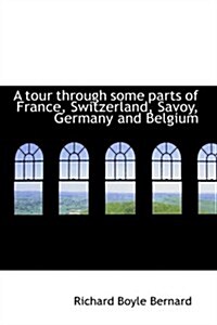A tour through some parts of France, Switzerland, Savoy, Germany and Belgium (Paperback)