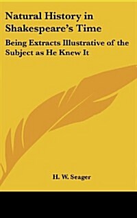 Natural History in Shakespeares Time: Being Extracts Illustrative of the Subject as He Knew It (Hardcover)