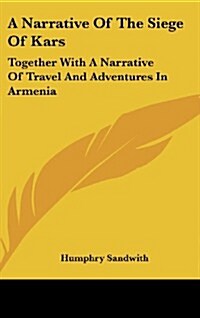 A Narrative of the Siege of Kars: Together with a Narrative of Travel and Adventures in Armenia (Hardcover)