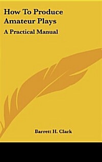 How to Produce Amateur Plays: A Practical Manual (Hardcover)